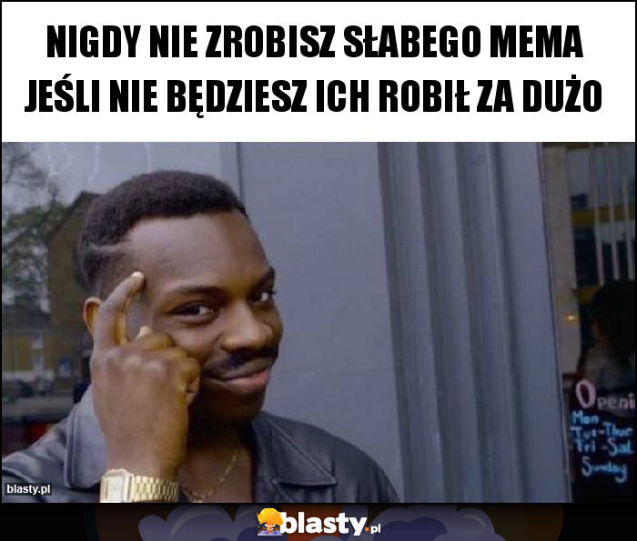 Nigdy nie zrobisz słabego mema jeśli nie będziesz ich robił za dużo