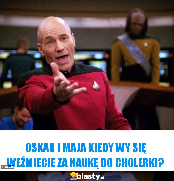 Oskar i maja kiedy wy się weźmiecie za naukę do cholerki?