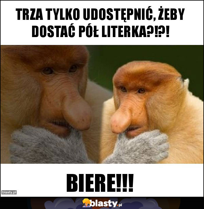 Trza tylko udostępnić, żeby dostać pół literka?!?!