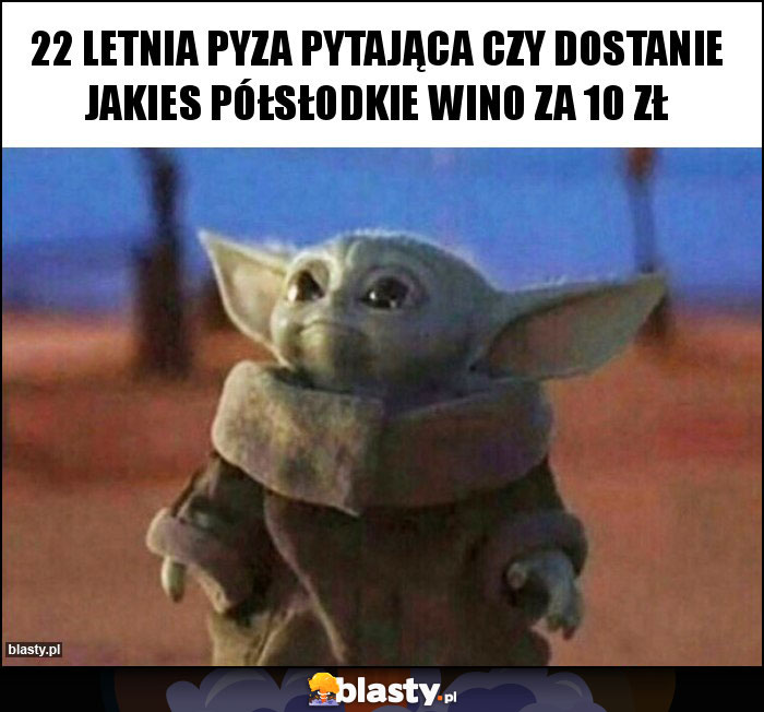 22 letnia Pyza pytająca czy dostanie jakies półsłodkie wino za 10 zł