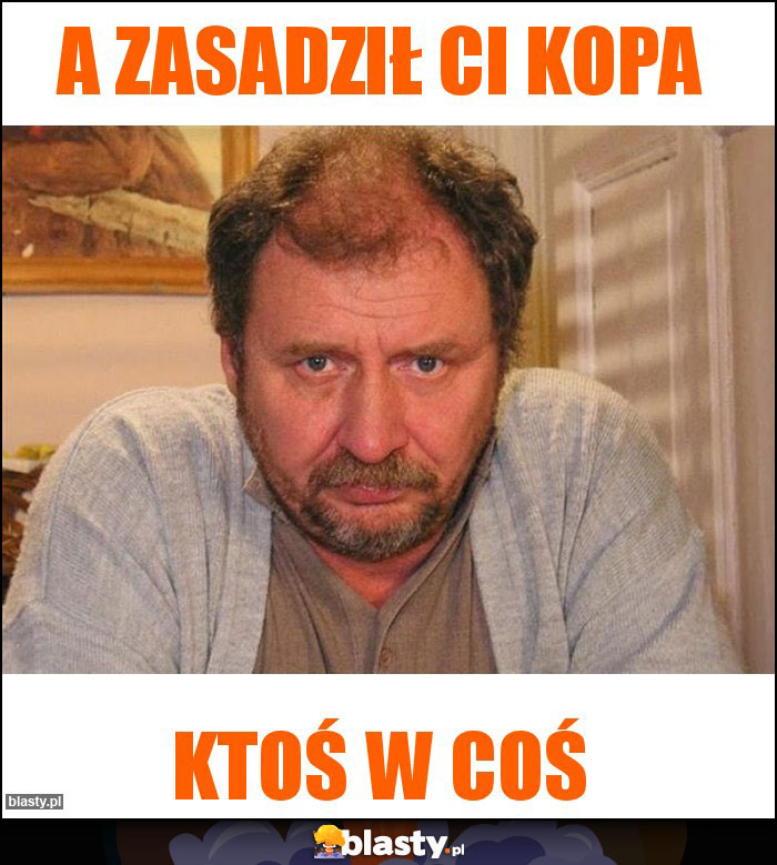 a zasadził ci kopa