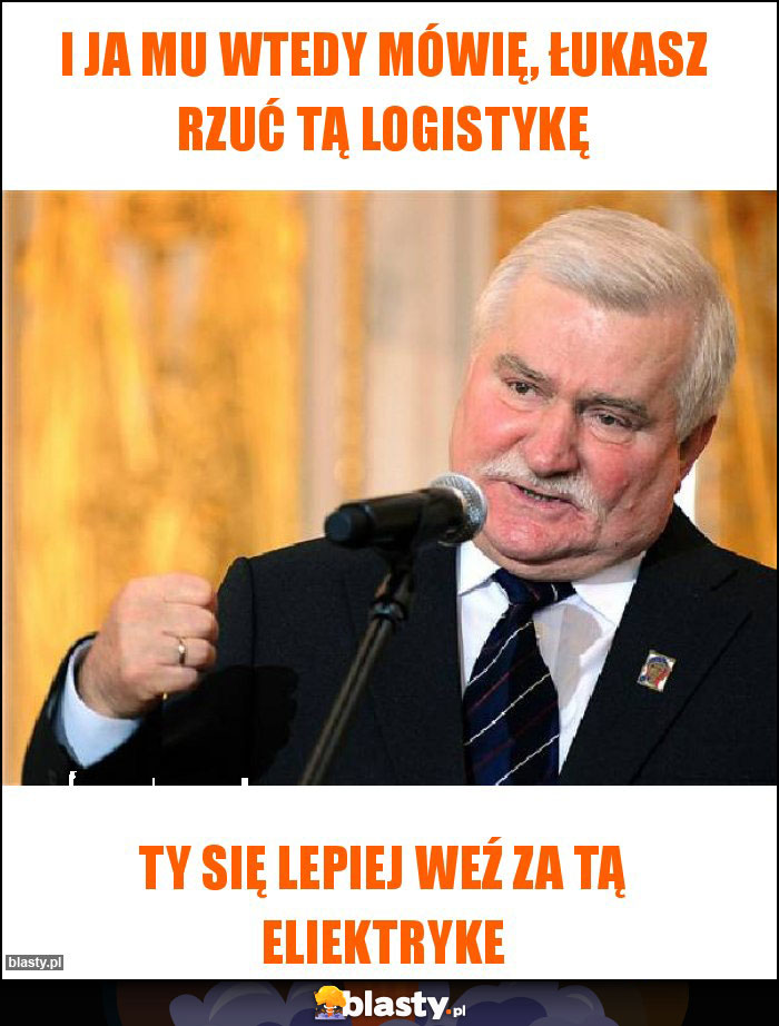 I ja mu wtedy mówię, Łukasz rzuć tą logistykę