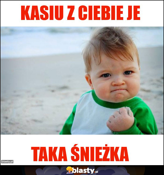 kasiu z ciebie je