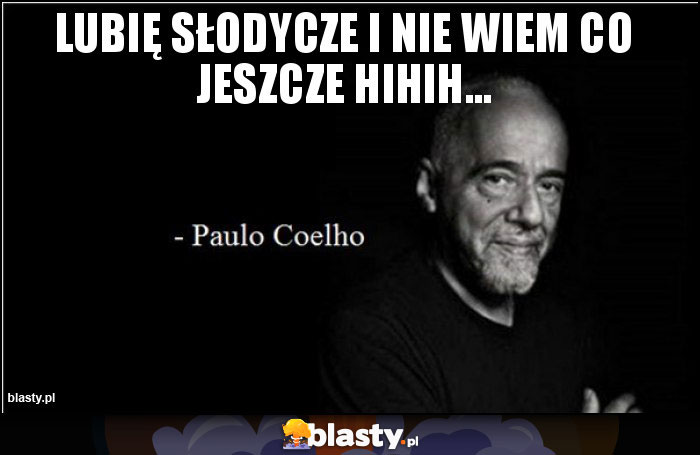 Lubię słodycze i nie wiem co jeszcze hihih...