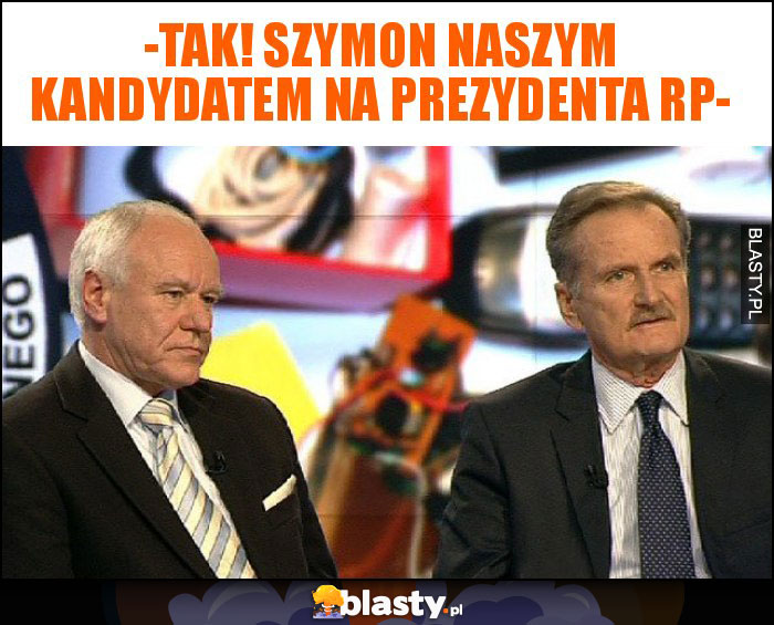 -tak! Szymon naszym kandydatem na prezydenta rp-