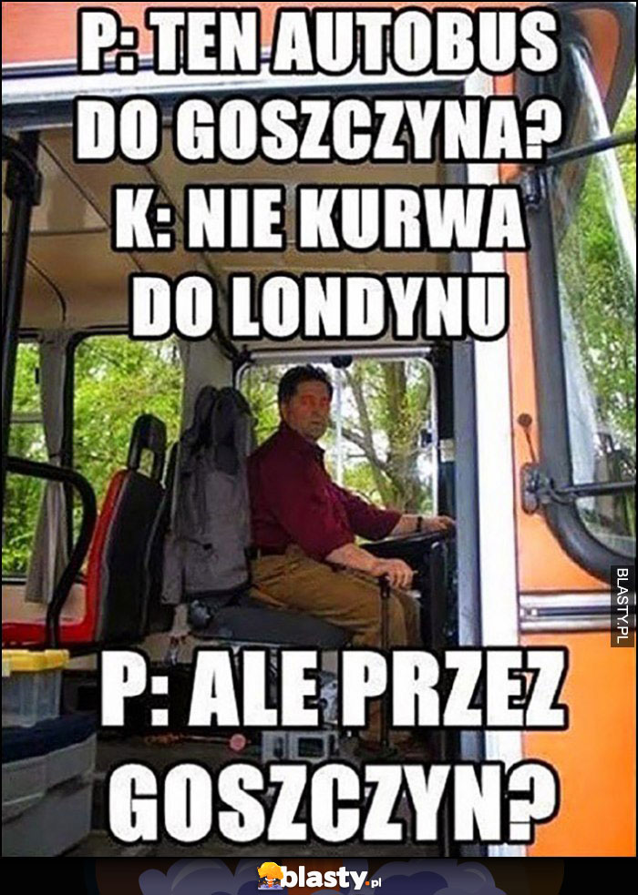 Ten autobus to do Goszczyna? Nie kurna do Londynu. Ale przez Goszczyn?