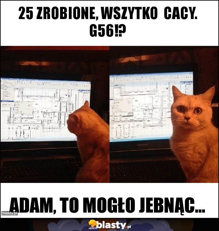 25 zrobione, wszytko  cacy. G56!?