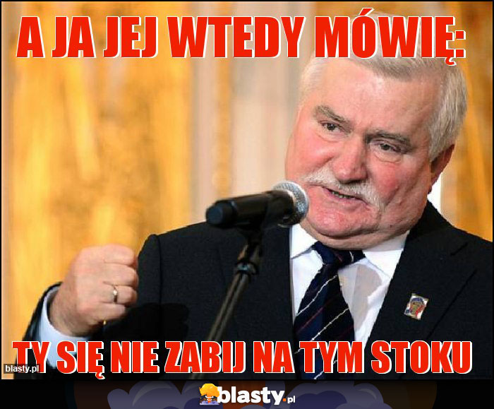 A ja jej wtedy mówię: