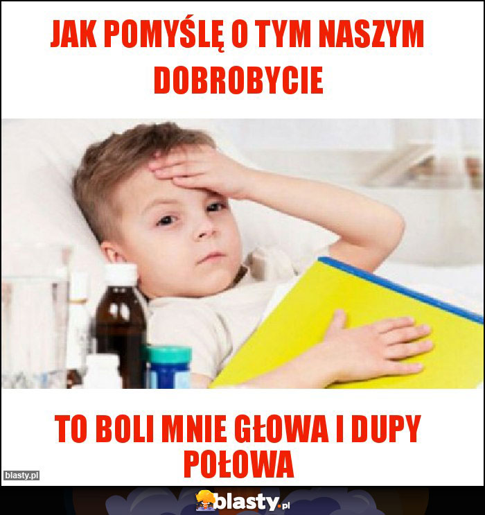 Jak pomyślę o tym naszym dobrobycie