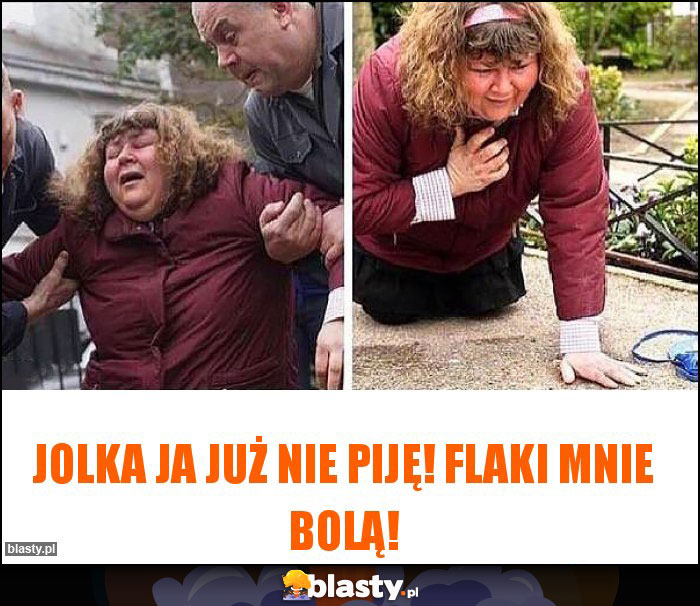 Jolka ja już nie piję! Flaki mnie bolą!