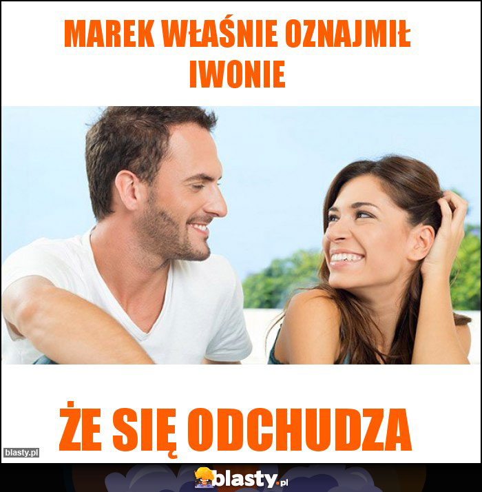 Marek właśnie oznajmił iwonie