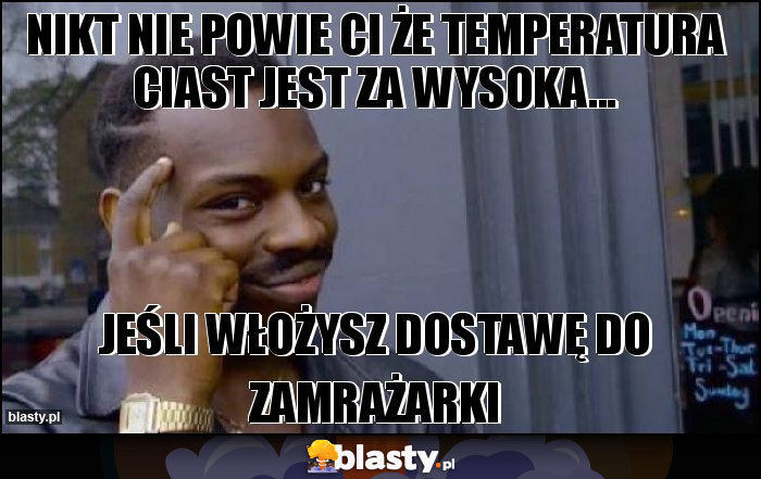 nikt nie powie Ci że temperatura ciast jest za wysoka...