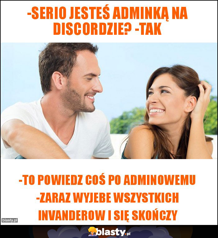 -Serio jesteś adminką na discordzie? -Tak