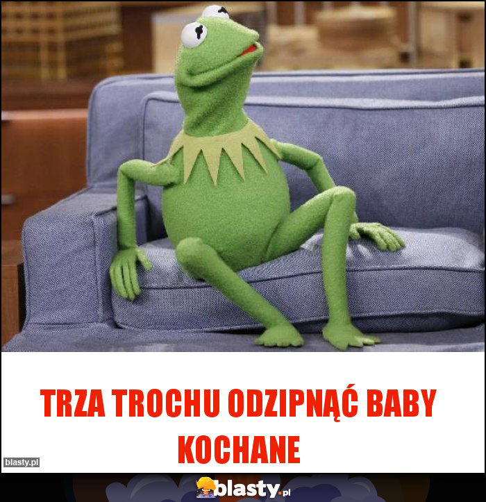 Trza trochu odzipnąć baby kochane