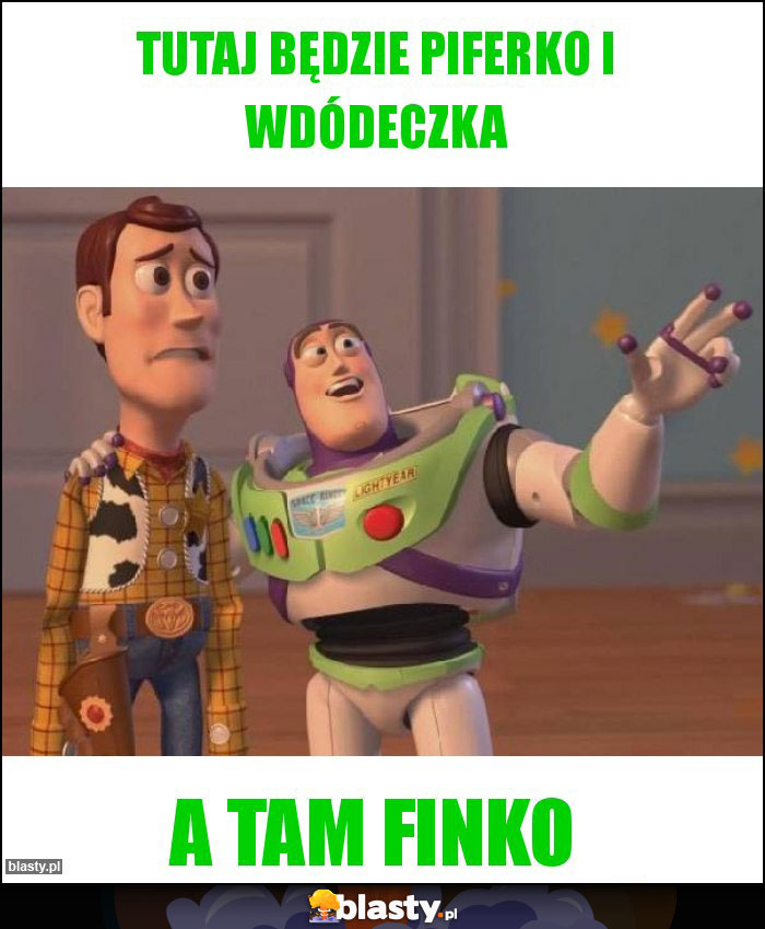 Tutaj będzie piferko i wdódeczka