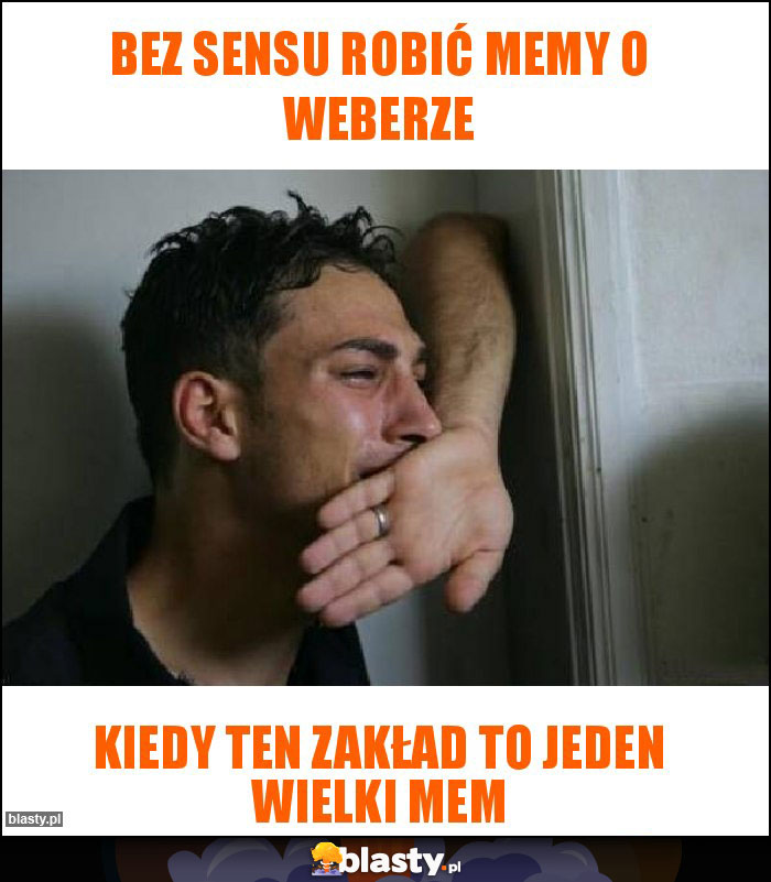 Bez sensu robić memy o Weberze