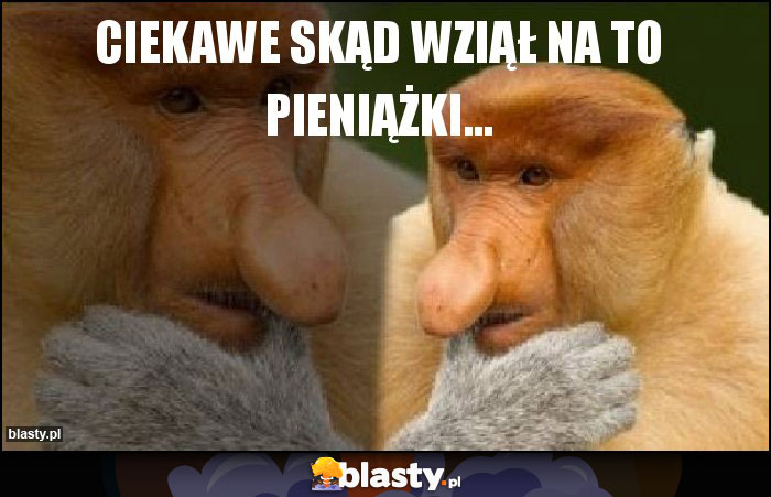 CIEKAWE SKĄD WZIĄŁ NA TO PIENIĄŻKI...