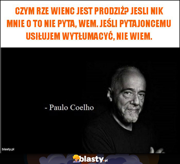 Czym rze wienc jest Prodziż? Jesli nik mnie o to nie pyta, wem. Jeśli pytajoncemu usiłujem wytłumacyć, nie wiem.