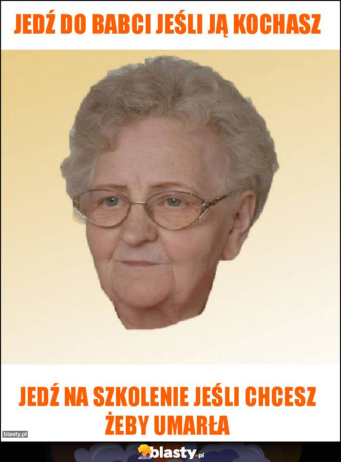 Jedź do Babci jeśli ją kochasz