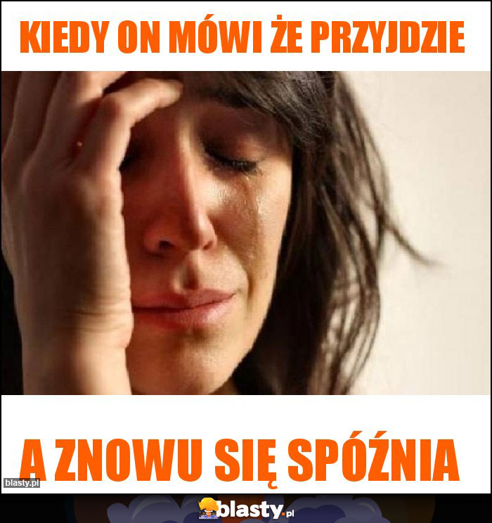 Kiedy on mówi że przyjdzie