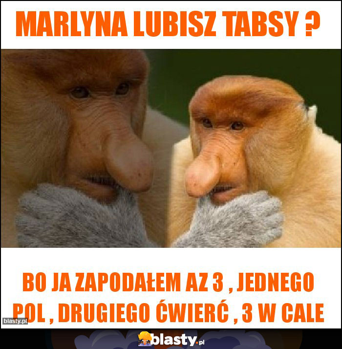 Marlyna lubisz tabsy ?