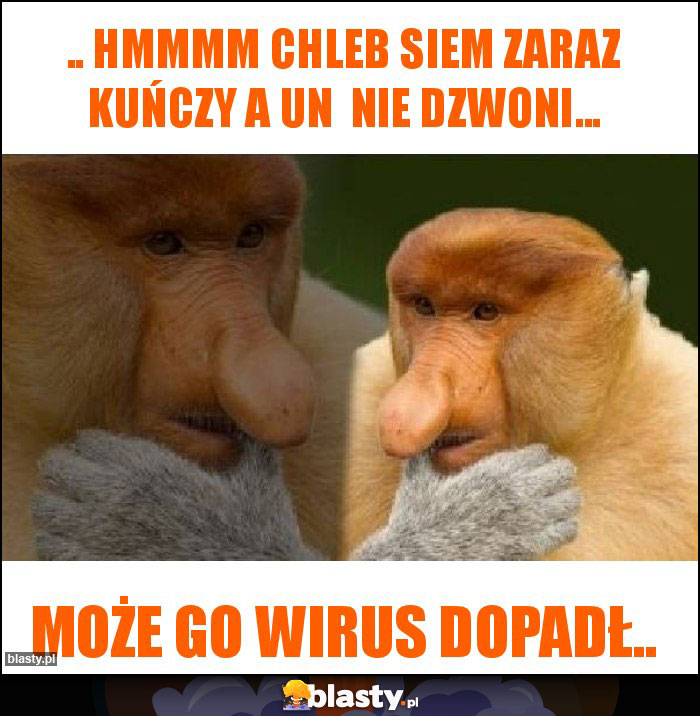 .. Hmmmm chleb siem zaraz kuńczy a un  nie dzwoni...