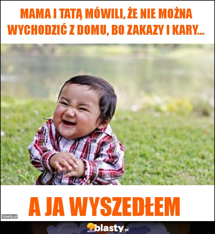 Mama i tatą mówili, że nie można wychodzić z domu, bo zakazy i kary...