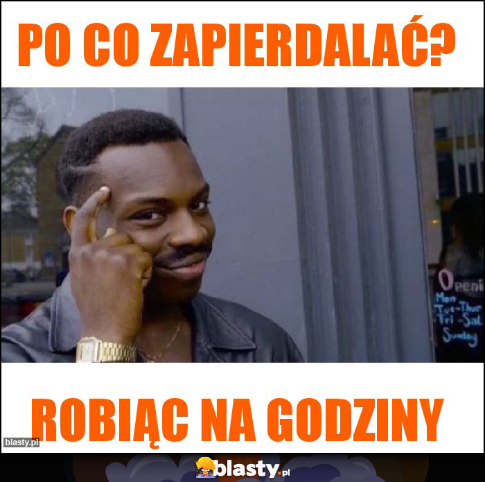 Po co zapierdalać?