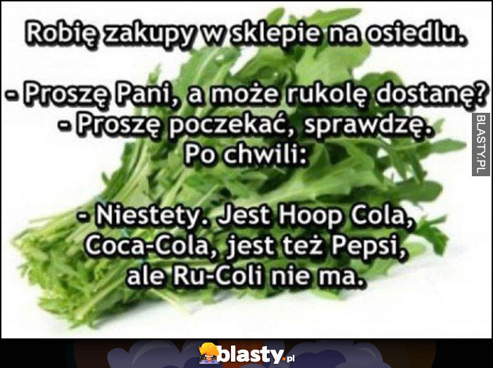 Proszę pani, a może rukolę dostanę? Sprawdzę, niestety jest Hoop Cola, Coca-Cola, Pepsi, ale Ru-Coli nie ma