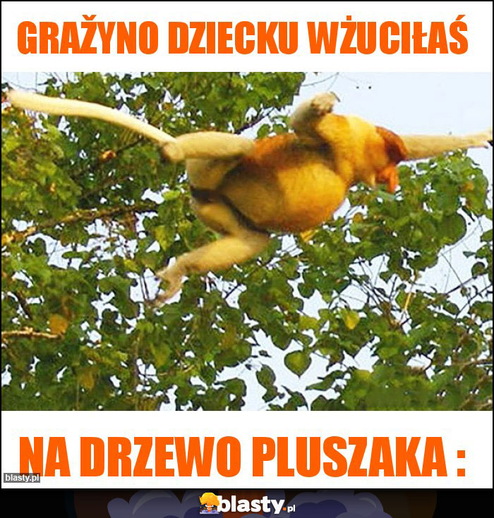 Gražyno dziecku wżuciłaś