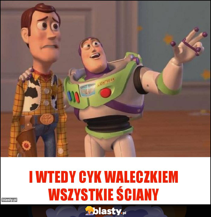 I wtedy cyk waleczkiem wszystkie ściany