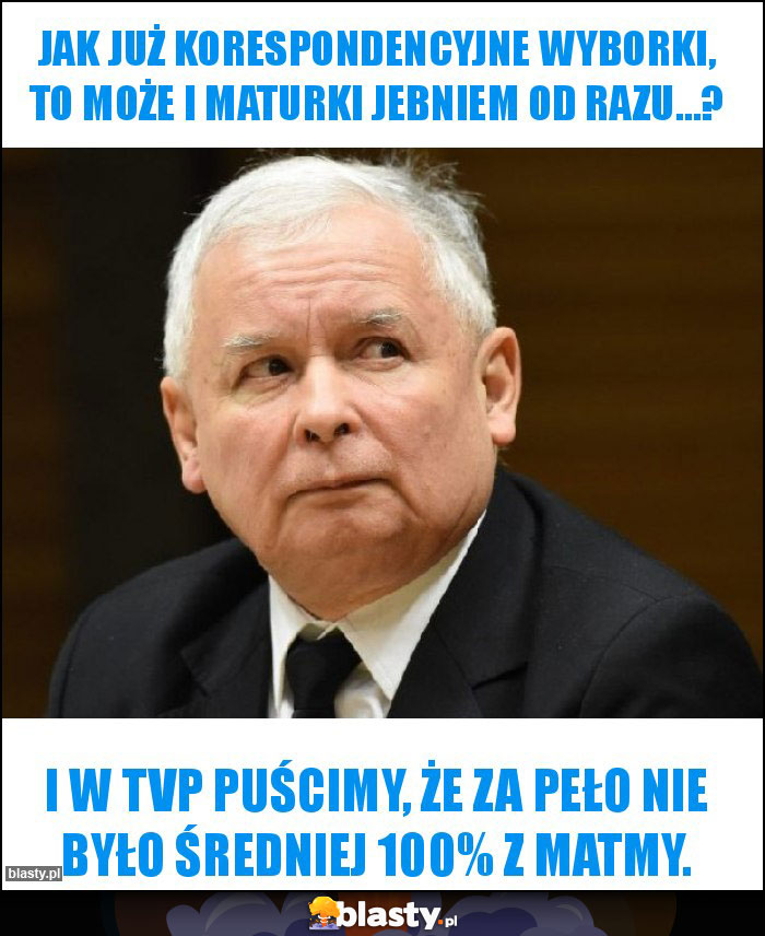 Jak już korespondencyjne wyborki, to może i maturki jebniem od razu...?