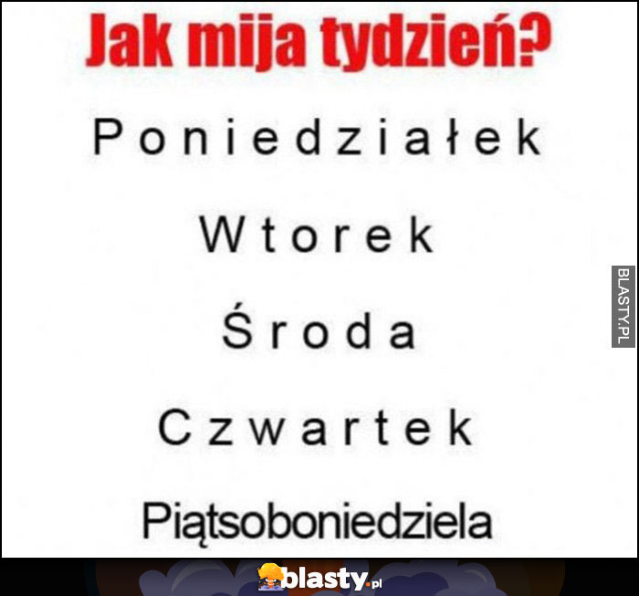 Jak mija tydzień? Dni w tygodniu wolno, potem piątek sobota niedziela bardzo szybko