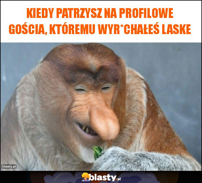 kiedy patrzysz na profilowe gościa, któremu wyr*chałeś laske