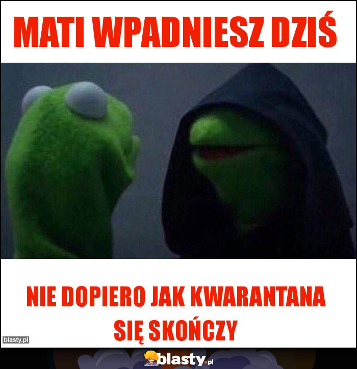 Mati wpadniesz dziś