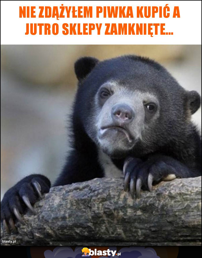 Nie zdążyłem piwka kupić a jutro sklepy zamknięte...