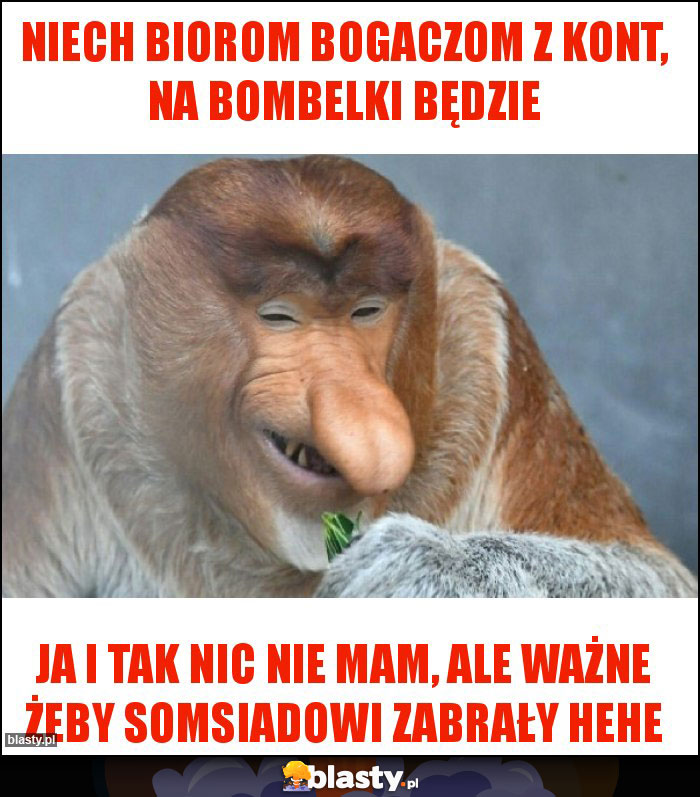 Niech biorom bogaczom z kont, na bombelki będzie