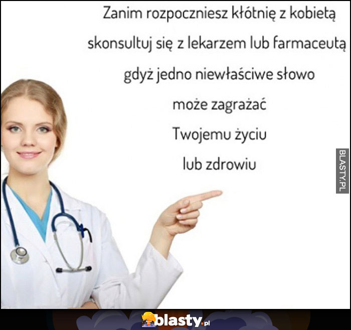 Zanim rozpoczniesz kłótnię z kobietą kontaktuj się z lekarzem lub farmaceutą gdyż jedno niewłaście słowo może zagrażać Twojemu życiu lub zdrowiu