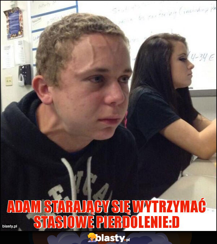 Adam starający się wytrzymać stasiowe pierdolenie:D