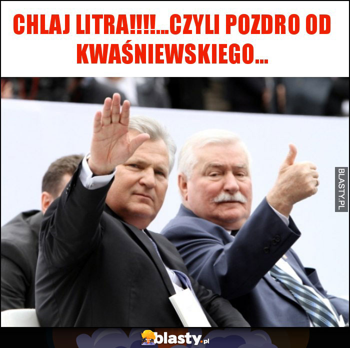 CHLAJ LITRA!!!!...CZYLI POZDRO OD KWAŚNIEWSKIEGO...