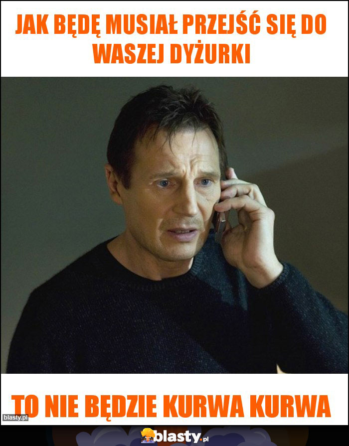 Jak będę musiał przejść się do waszej dyżurki