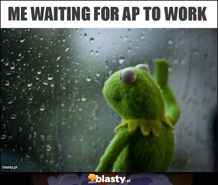 Me waiting for AP to work