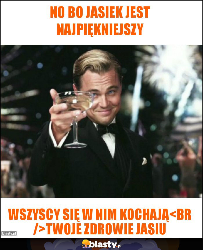 No bo Jasiek jest najpiękniejszy