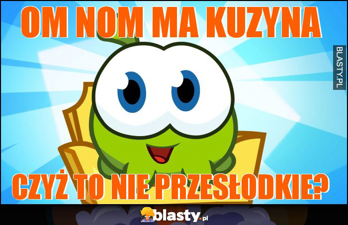 Om Nom ma kuzyna