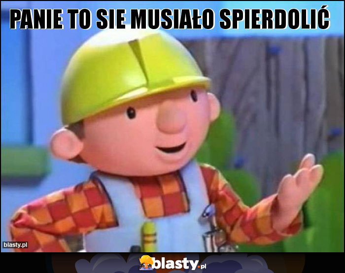 Panie to sie musiało spierdolić