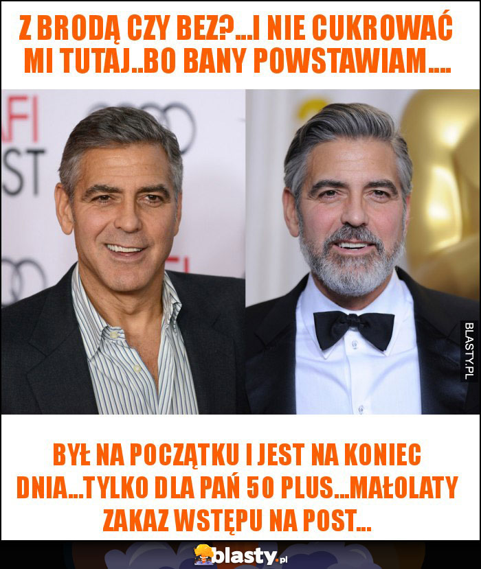 z brodą czy bez?...i nie cukrować mi tutaj..bo bany powstawiam....