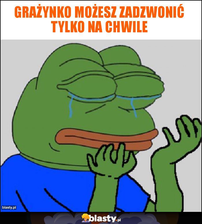 Grażynko możesz zadzwonić tylko na chwile