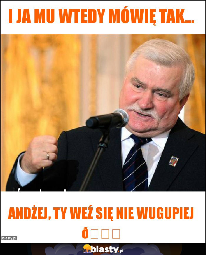 I ja mu wtedy mówię tak...