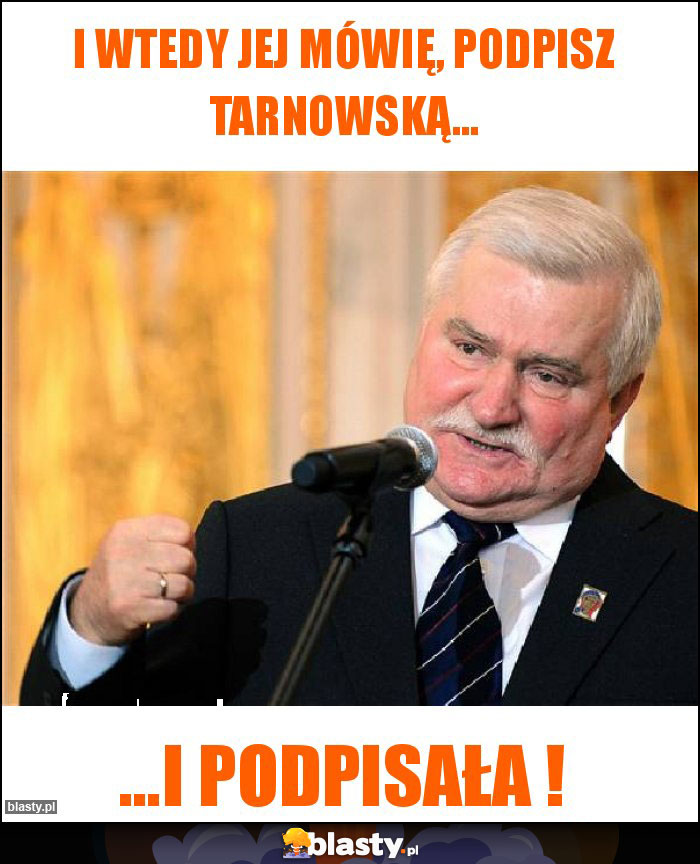 I wtedy jej mówię, podpisz Tarnowską...