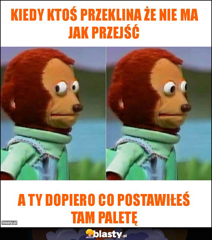 Kiedy ktoś przeklina że nie ma jak przejść